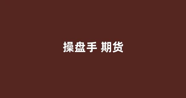 操盘手 期货(期货操盘手是正当职业吗)_https://www.xzdzcjx.com_上交所_第1张